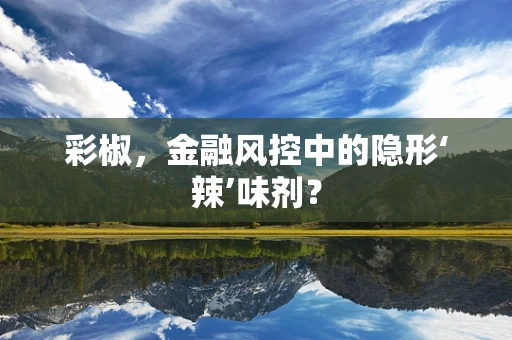 彩椒，金融风控中的隐形‘辣’味剂？