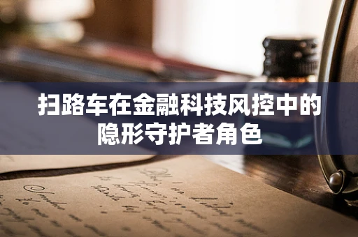扫路车在金融科技风控中的隐形守护者角色