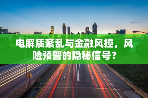电解质紊乱与金融风控，风险预警的隐秘信号？