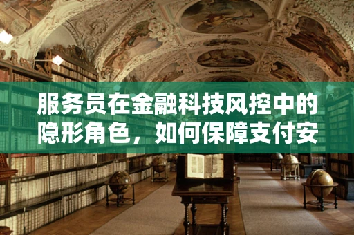 服务员在金融科技风控中的隐形角色，如何保障支付安全？