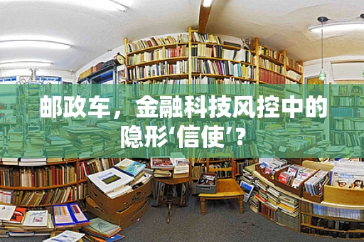 邮政车，金融科技风控中的隐形‘信使’？