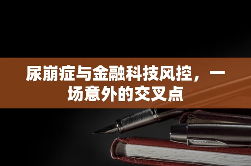 尿崩症与金融科技风控，一场意外的交叉点