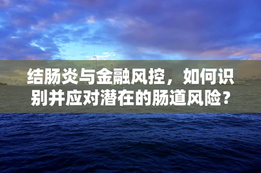 结肠炎与金融风控，如何识别并应对潜在的肠道风险？