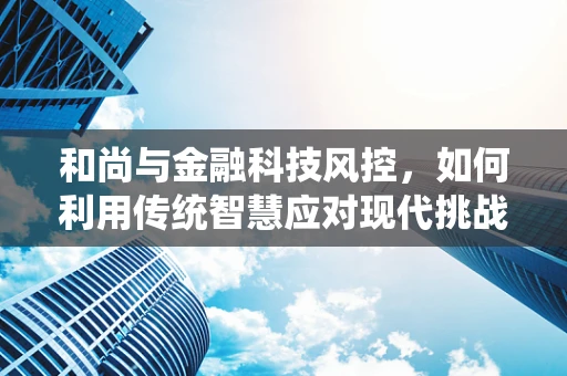 和尚与金融科技风控，如何利用传统智慧应对现代挑战？