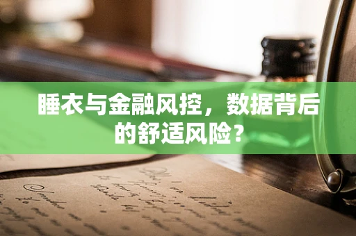 睡衣与金融风控，数据背后的舒适风险？