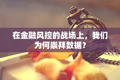 在金融风控的战场上，我们为何崇拜数据？
