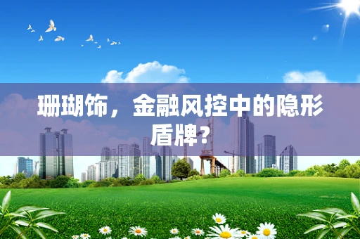 珊瑚饰，金融风控中的隐形盾牌？