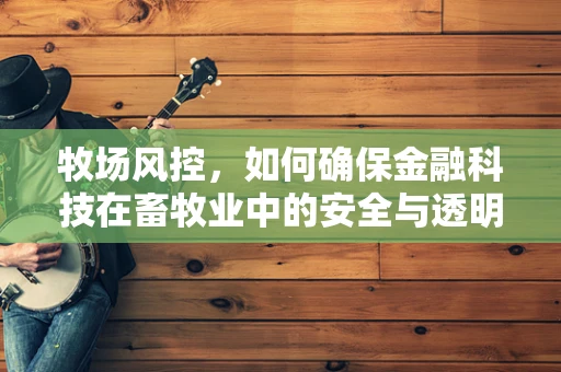 牧场风控，如何确保金融科技在畜牧业中的安全与透明？