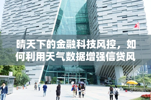晴天下的金融科技风控，如何利用天气数据增强信贷风险评估？
