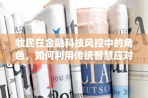 牧民在金融科技风控中的角色，如何利用传统智慧应对现代挑战？