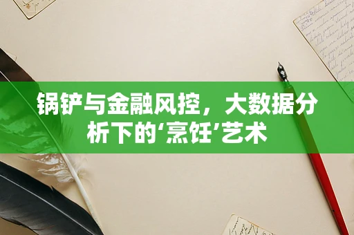 锅铲与金融风控，大数据分析下的‘烹饪’艺术