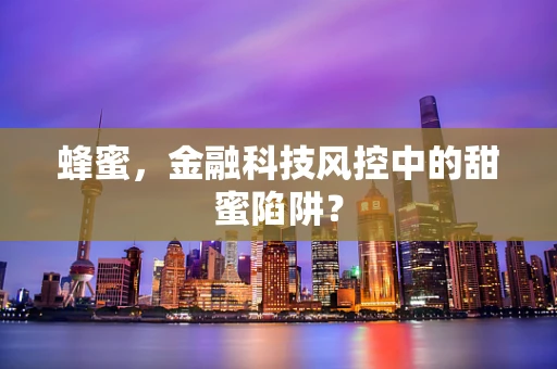 蜂蜜，金融科技风控中的甜蜜陷阱？
