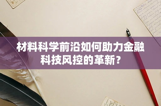 材料科学前沿如何助力金融科技风控的革新？