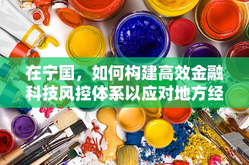 在宁国，如何构建高效金融科技风控体系以应对地方经济特色？