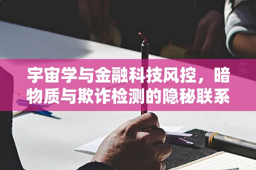 宇宙学与金融科技风控，暗物质与欺诈检测的隐秘联系？