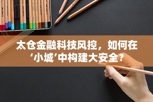 太仓金融科技风控，如何在‘小城’中构建大安全？