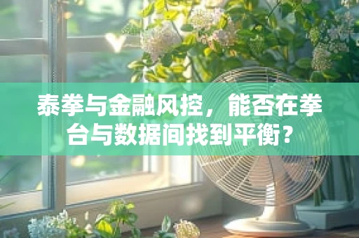 泰拳与金融风控，能否在拳台与数据间找到平衡？