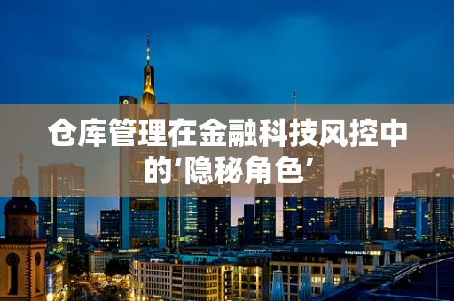 仓库管理在金融科技风控中的‘隐秘角色’