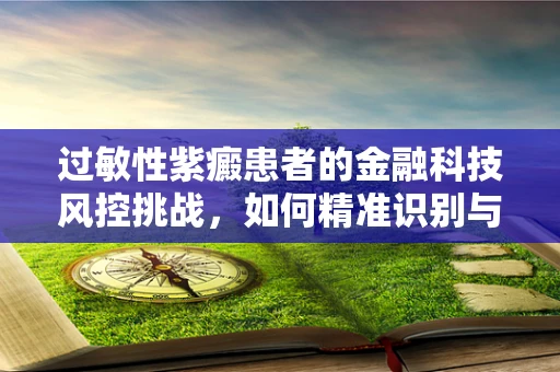 过敏性紫癜患者的金融科技风控挑战，如何精准识别与保障？