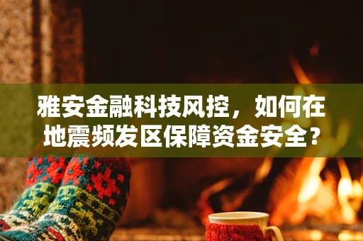 雅安金融科技风控，如何在地震频发区保障资金安全？