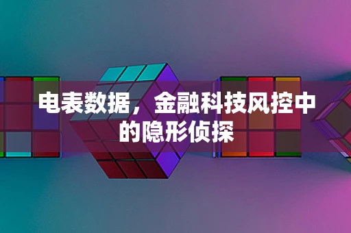 电表数据，金融科技风控中的隐形侦探