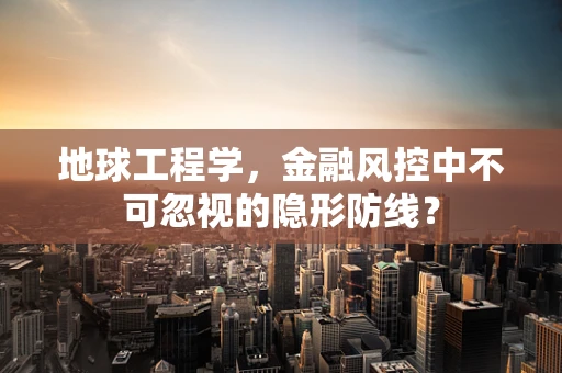 地球工程学，金融风控中不可忽视的隐形防线？
