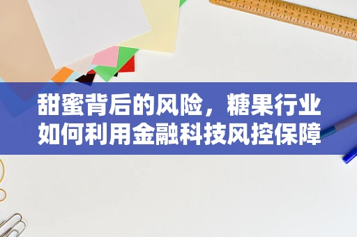 甜蜜背后的风险，糖果行业如何利用金融科技风控保障交易安全？