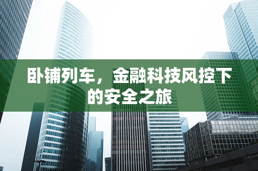卧铺列车，金融科技风控下的安全之旅