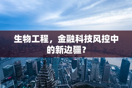 生物工程，金融科技风控中的新边疆？