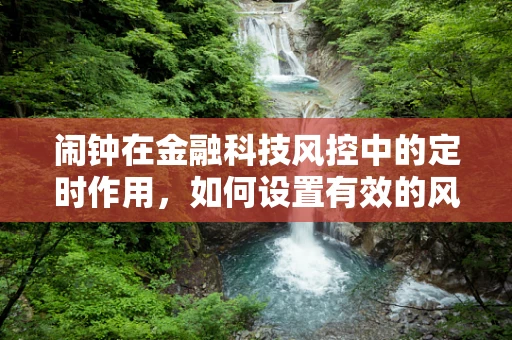 闹钟在金融科技风控中的定时作用，如何设置有效的风险预警机制？