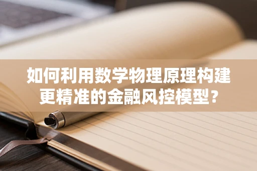 如何利用数学物理原理构建更精准的金融风控模型？