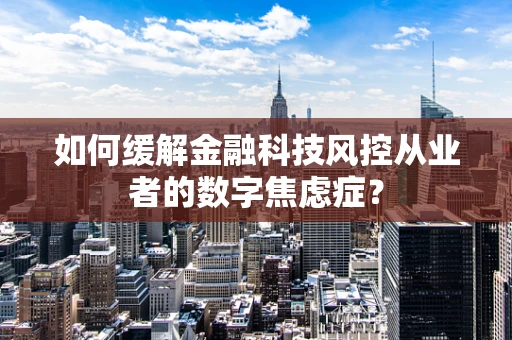 如何缓解金融科技风控从业者的数字焦虑症？