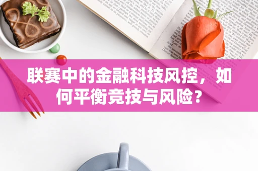 联赛中的金融科技风控，如何平衡竞技与风险？