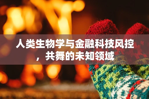 人类生物学与金融科技风控，共舞的未知领域