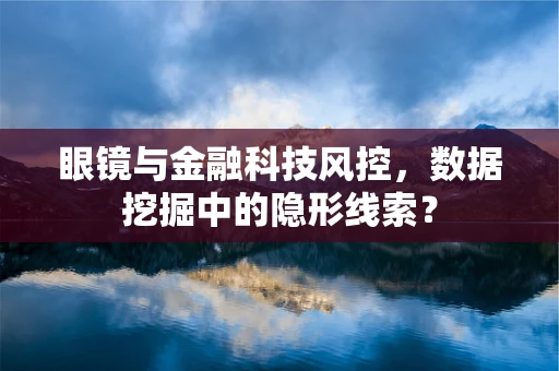 眼镜与金融科技风控，数据挖掘中的隐形线索？