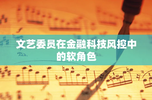 文艺委员在金融科技风控中的软角色
