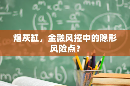 烟灰缸，金融风控中的隐形风险点？