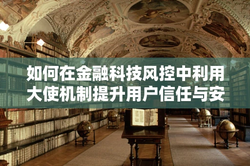 如何在金融科技风控中利用大使机制提升用户信任与安全？