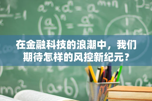 在金融科技的浪潮中，我们期待怎样的风控新纪元？