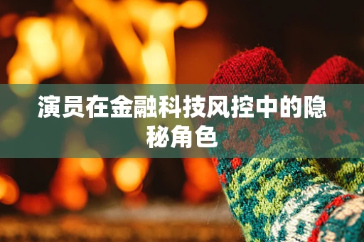 演员在金融科技风控中的隐秘角色