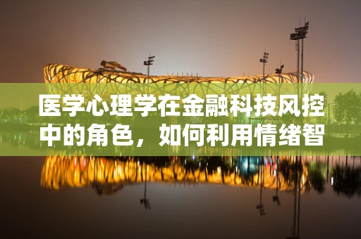 医学心理学在金融科技风控中的角色，如何利用情绪智能识别风险？