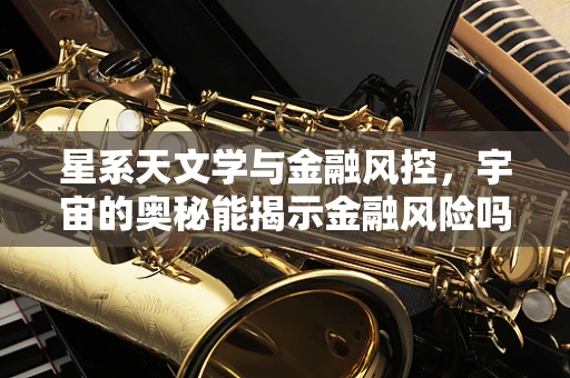 星系天文学与金融风控，宇宙的奥秘能揭示金融风险吗？