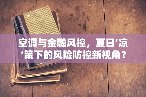 空调与金融风控，夏日‘凉’策下的风险防控新视角？
