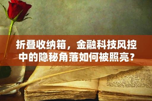 折叠收纳箱，金融科技风控中的隐秘角落如何被照亮？
