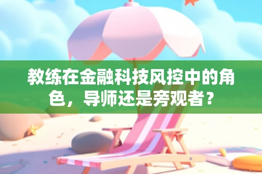 教练在金融科技风控中的角色，导师还是旁观者？