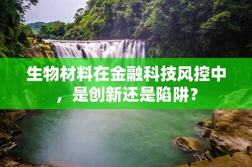 生物材料在金融科技风控中，是创新还是陷阱？