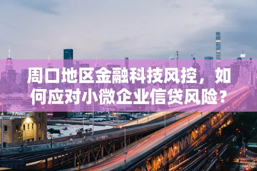 周口地区金融科技风控，如何应对小微企业信贷风险？