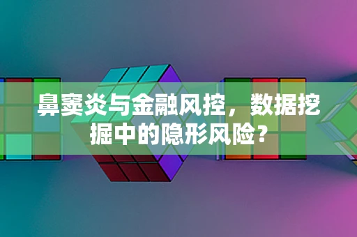 鼻窦炎与金融风控，数据挖掘中的隐形风险？