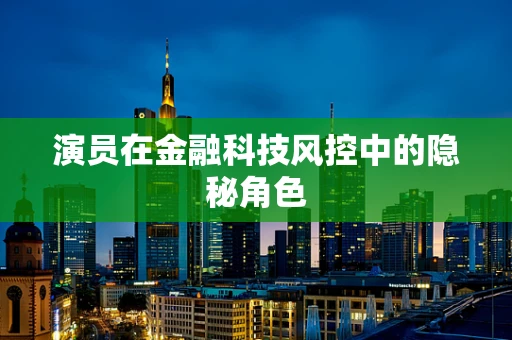 演员在金融科技风控中的隐秘角色