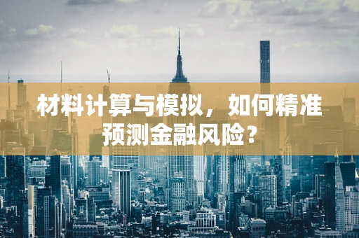 材料计算与模拟，如何精准预测金融风险？